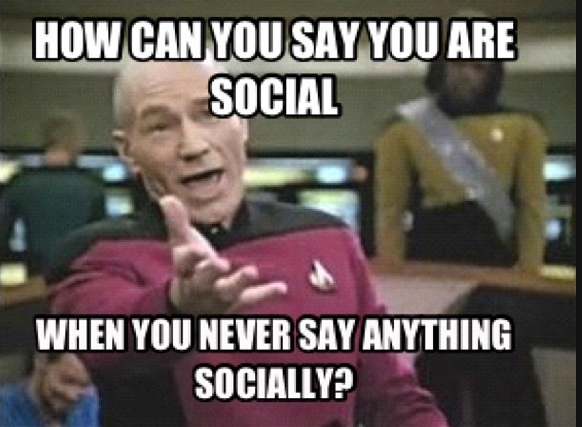 Star Trek's Commander Picard asks "How can you say you're social when you never say anything socially?"