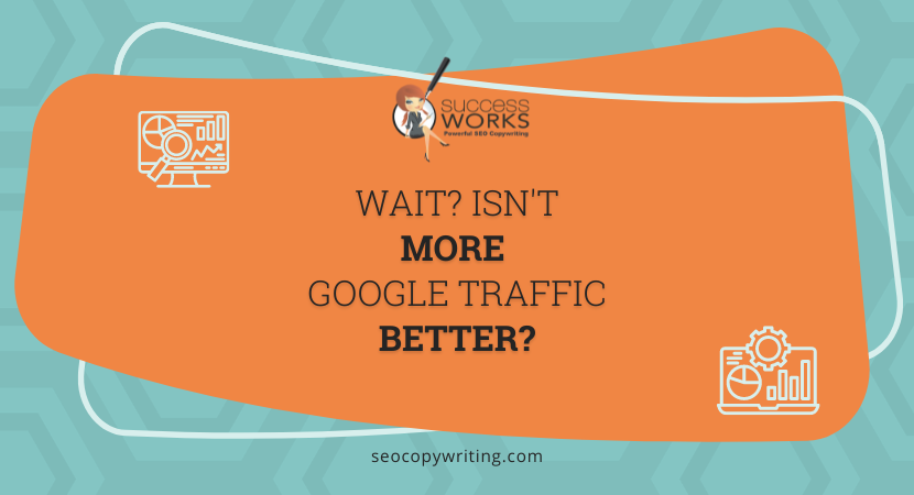 Wait? Isn’t More Google Traffic Better? – SuccessWorks